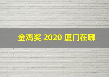 金鸡奖 2020 厦门在哪